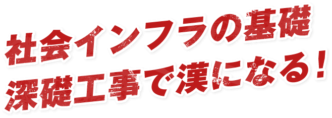 社会インフラの基礎深礎工事で漢になる！